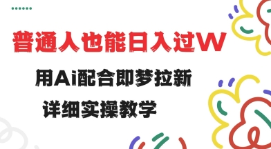 用ai配合即梦拉新，小白也能日入过w，详细实操教程【揭秘】-卓别林资源社