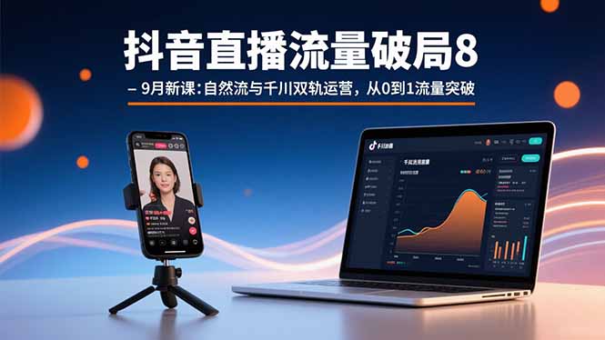 抖音直播流量破局8-9月新课：自然流与千川双轨运营，从0到1流量突破-卓别林资源社