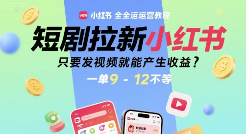 短剧拉新小红书全运营教程，只要发视频就能产生收益，一单9-12不等-卓别林资源社