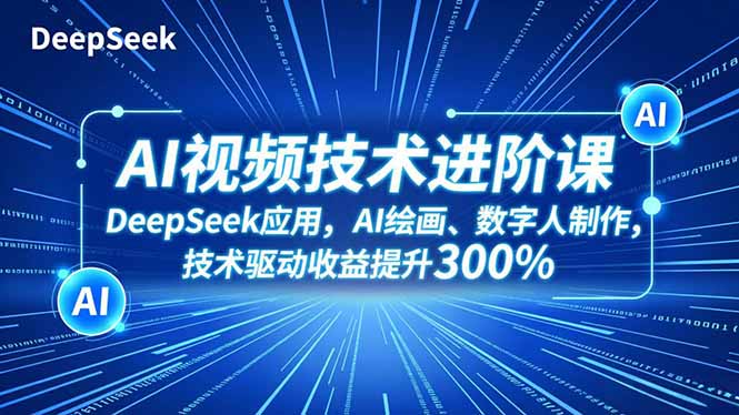 AI视频技术进阶课,DeepSeek应用、AI绘画、数字人制作,技术驱动收益提升300%-卓别林资源社