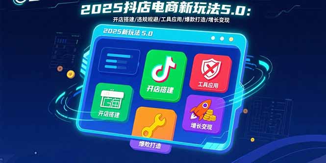 2025抖店电商新玩法5.0：开店搭建/违规规避/工具应用,快速掌握基础运营…-卓别林资源社