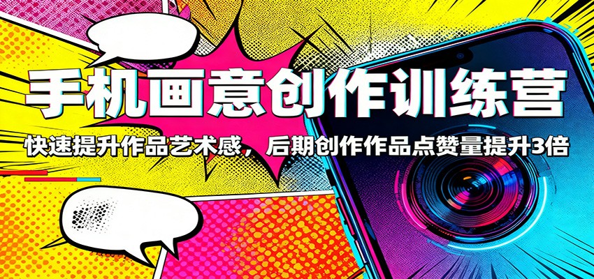 手机画意创作训练营:快速提升作品艺术感,后期创作作品点赞量提升3倍-卓别林资源社
