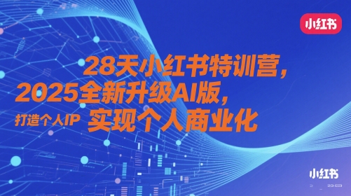 28天小红书特训营，2025全新升级AI版，打造个人IP，实现个人商业化-卓别林资源社