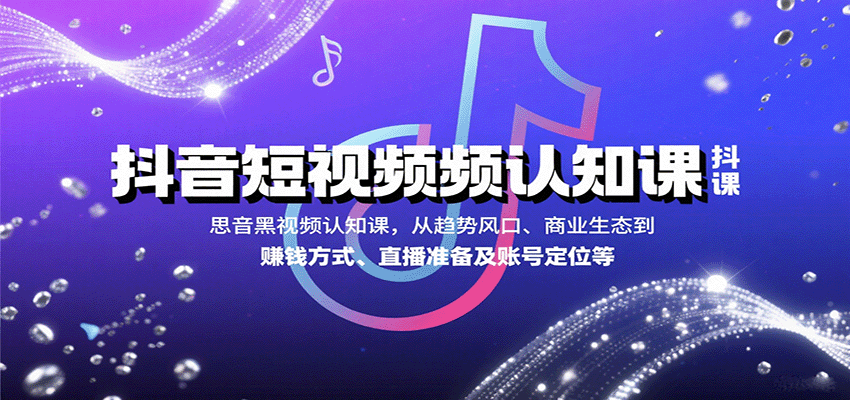 抖音短视频认知课，从趋势风口、商业生态到赚钱方式、直播准备及账号定位等-卓别林资源社