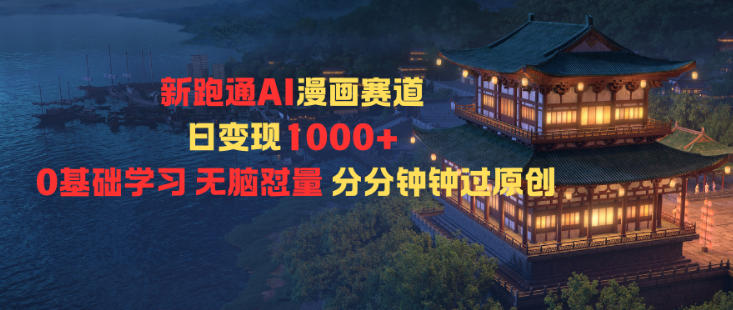 新跑通AI漫画赛道日变现1k+0基础学习无脑怼量分分钟钟过原创-卓别林资源社
