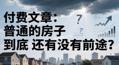 付费文章：普通的房子到底还有没有前途？-卓别林资源社