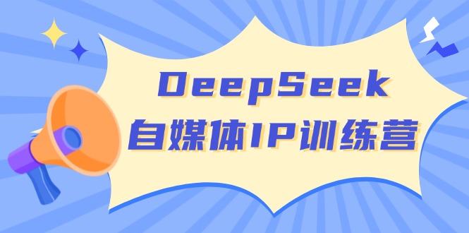 DeepSeek自媒体IP训练营，掌握四位定位法 长板变现模型 开启自媒体新篇章-卓别林资源社