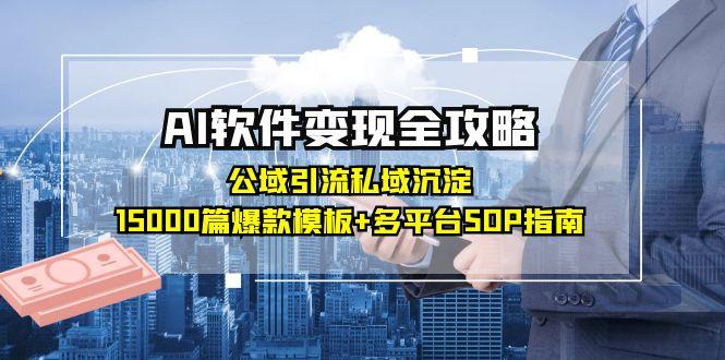 AI软件变现全攻略：公域引流私域沉淀，15000篇爆款模板+多平台SOP指南-卓别林资源社