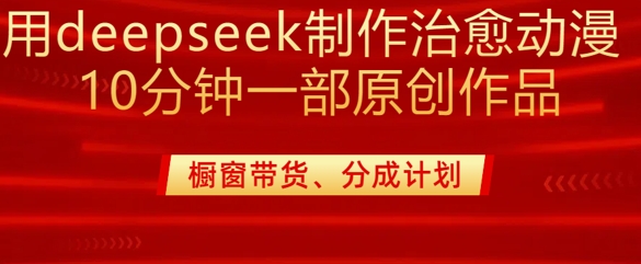 用deepseek制作治愈系漫剪，20分钟一部纯原创作品，多种变现渠道外面收费980-卓别林资源社