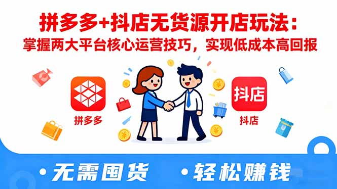 拼多多+抖店无货源开店玩法：掌握两大平台核心运营技巧，实现低成本高回报-卓别林资源社