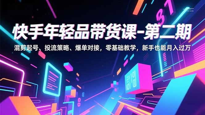 快手年轻品带货课-第二期，混剪起号、投流策略、爆单对接，零基础教学，新手也能月入过万-卓别林资源社