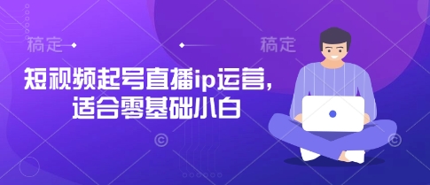 短视频起号直播ip运营，适合零基础小白-卓别林资源社