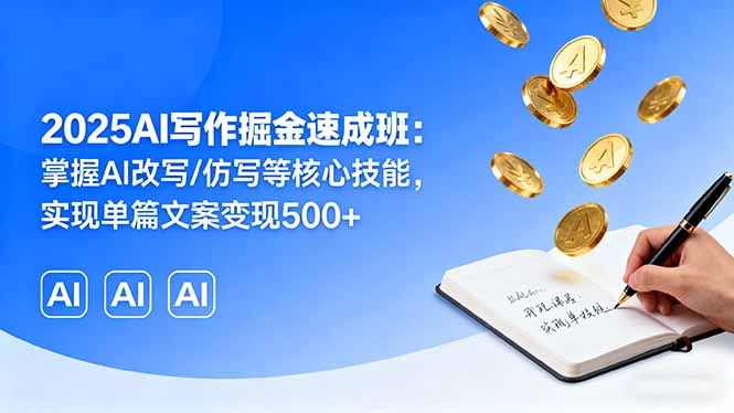 2025AI写作掘金速成班：掌握AI改写/仿写等核心技能，实现单篇文案变现500+-卓别林资源社