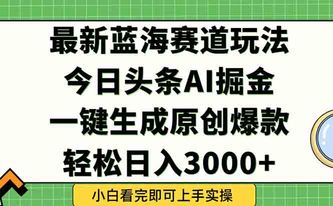 今日头条2025年最新蓝海玩法，一键生成爆款，轻松实现矩阵日入3000+-卓别林资源社