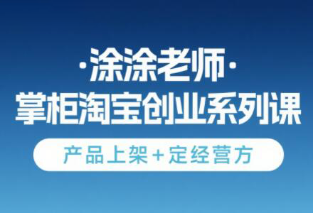 涂涂老师·淘宝无货源创业系列课(产品上架+定经营方)-卓别林资源社