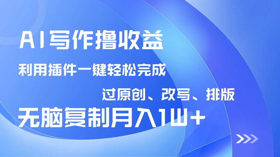 AI写作撸收益，利用插件改写排版100%过原创，小白无脑复制粘贴月入10000+-卓别林资源社