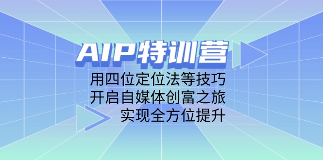 AIP特训营，用四位定位法等技巧，开启自媒体创富之旅，实现全方位提升-卓别林资源社