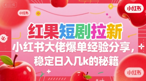 红果短剧拉新小红书大佬爆单经验分享，稳定日入几k的秘籍-卓别林资源社
