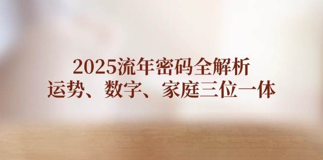 2025流年密码全解析，运势、数字、家庭三位一体-卓别林资源社