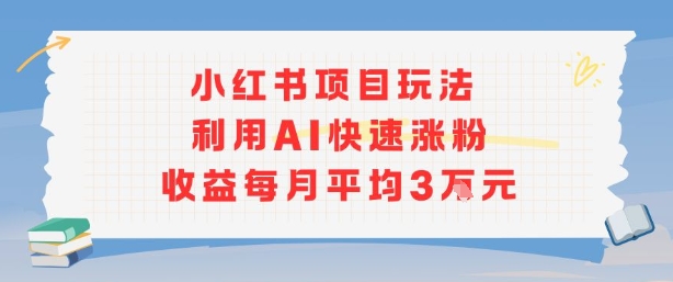小红书商单项目新玩法，利用AI快速涨粉收益每月平均3W-卓别林资源社