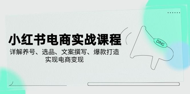 小红书电商实战课程，详解养号、选品、文案撰写、爆款打造，实现电商变现-卓别林资源社