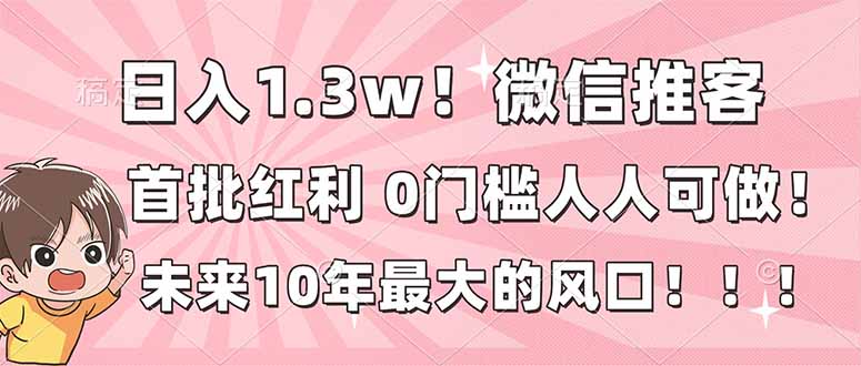 日入1.3w！微信推客，首批红利，未来10年最大的风口，0门槛，人人可做！-卓别林资源社