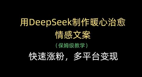 用DeepSeek制作暖心治愈情感文案，快速涨粉，多平台变现-卓别林资源社