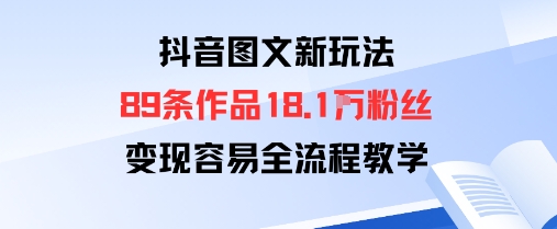 抖音图文新玩法：89条作品收获18.1W粉丝，变现容易全流程教学-卓别林资源社