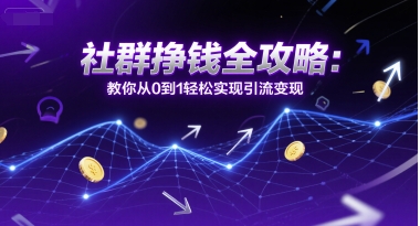 社群挣钱全攻略：教你从0到1轻松实现引流变现-卓别林资源社