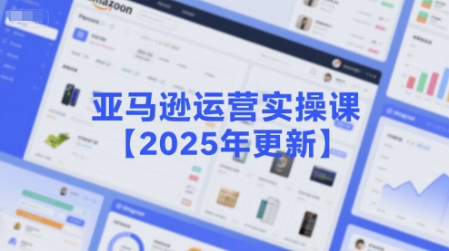 亚马逊运营实操课【2025年更新】主要内容包括亚马逊选品策略解析，选品重点方法、新品口诀必学等-卓别林资源社