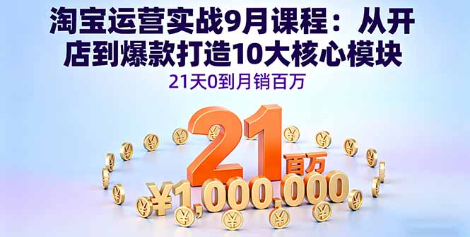 淘宝运营实战9月课程：从开店到爆款打造10大核心模块，21天0到月销百万-卓别林资源社