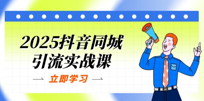 2025抖音同城引流实战课：单店模型+团购爆款逻辑，快速提升POI热度分-卓别林资源社