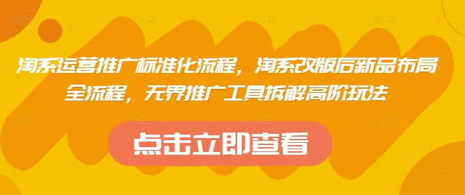 淘系运营推广标准化流程，​淘系改版后新品布局全流程，无界推广工具拆解高阶玩法-卓别林资源社