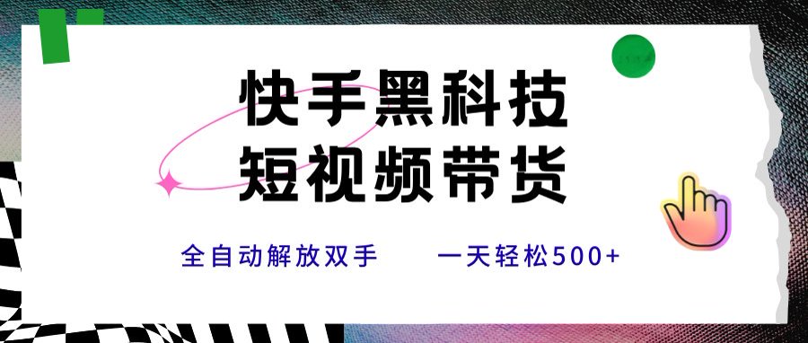 快手黑科技短视频带货，条条原创无脑搬运，新手小白轻松一天500+-卓别林资源社