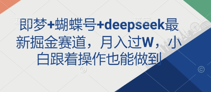 即梦+蝴蝶号+deepseek最新掘金赛道，月入过W，小白跟着操作也能做到-卓别林资源社