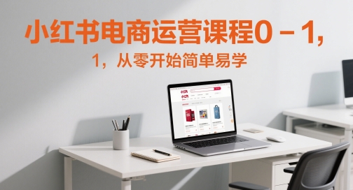 小红书电商运营课程0-1，从零开始简单易学-卓别林资源社