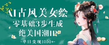 AI古风美女绘：零基础3步生成绝美国潮IP，单日变现1k+-卓别林资源社