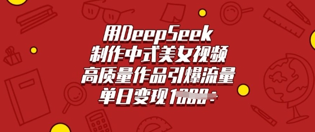 用DeepSeek制作中式美女视频，高质量作品引爆流量，单日变现多张-卓别林资源社