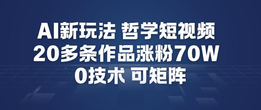 AI新玩法哲学短视频制作教学，20多条作品涨粉70W，0成本赛道，可矩阵-卓别林资源社