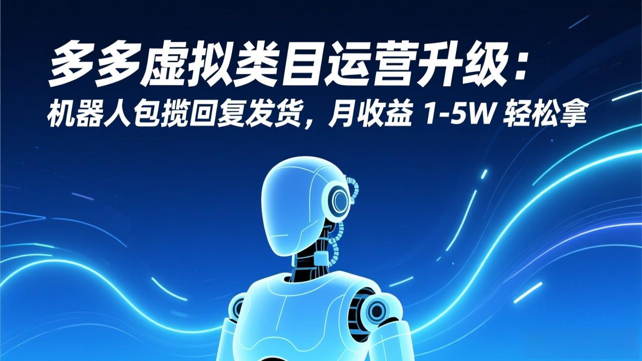 多多虚拟类目运营升级：机器人包揽回复发货，月收益 1-5W 轻松拿-卓别林资源社