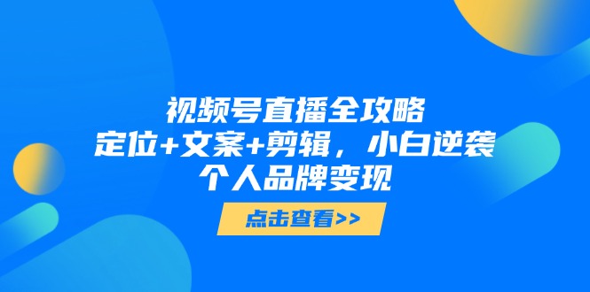视频号直播全攻略，定位+文案+剪辑，小白逆袭个人品牌变现-卓别林资源社