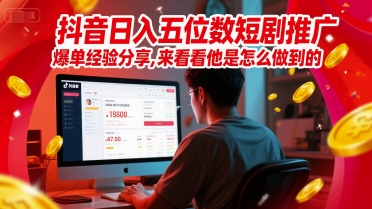 抖音日入五位数短剧推广爆单经验分享，来看看他是怎么做到的？-卓别林资源社