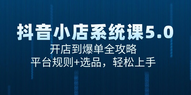 抖音小店系统课5.0，开店到爆单全攻略，平台规则+选品，轻松上手-卓别林资源社