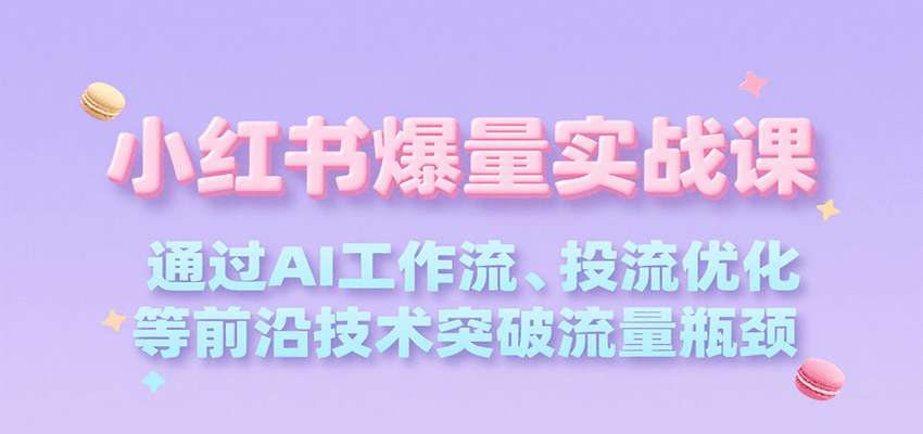 小红书爆量实战课，通过AI工作流、投流优化等前沿技术突破流量瓶颈-卓别林资源社