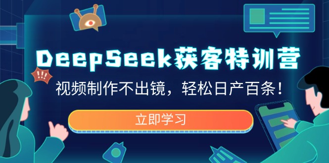 DeepSeek获客特训营，视频制作不出镜，轻松日产百条！-卓别林资源社