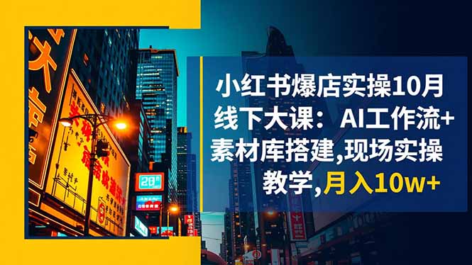 小红书爆店实操10月线下大课：AI工作流+素材库搭建,现场实操教学,月入10w+-卓别林资源社