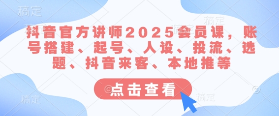 抖音官方讲师2025会员课，账号搭建、起号、人设、投流、选题、抖音来客、本地推等-卓别林资源社