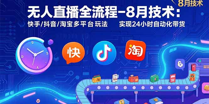 无人直播全流程-8月技术：快手/抖音/淘宝多平台玩法 实现24小时自动化带货-卓别林资源社