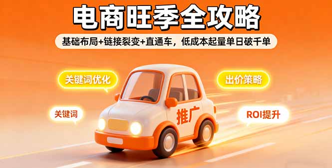 2025电商旺季全攻略，基础布局+链接裂变+直通车，低成本起量单日破千单-卓别林资源社
