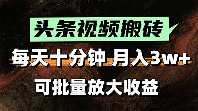 头条视频搬砖，每天10分钟，小白轻松月入3万+，可批量放大收益-卓别林资源社